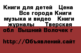 Книги для детей › Цена ­ 100 - Все города Книги, музыка и видео » Книги, журналы   . Тверская обл.,Вышний Волочек г.
